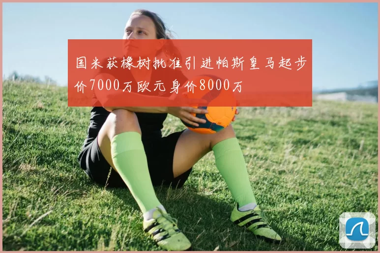 国米获橡树批准引进帕斯皇马起步价7000万欧元身价8000万