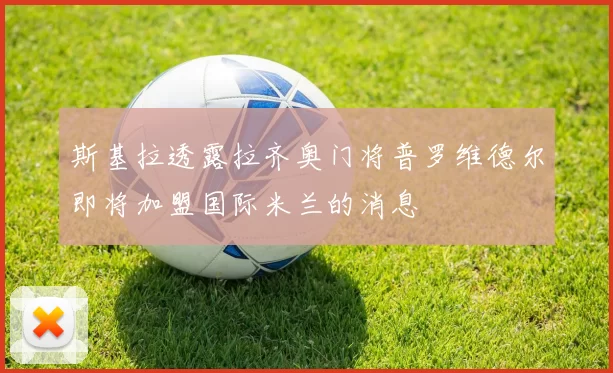 斯基拉透露拉齐奥门将普罗维德尔即将加盟国际米兰的消息