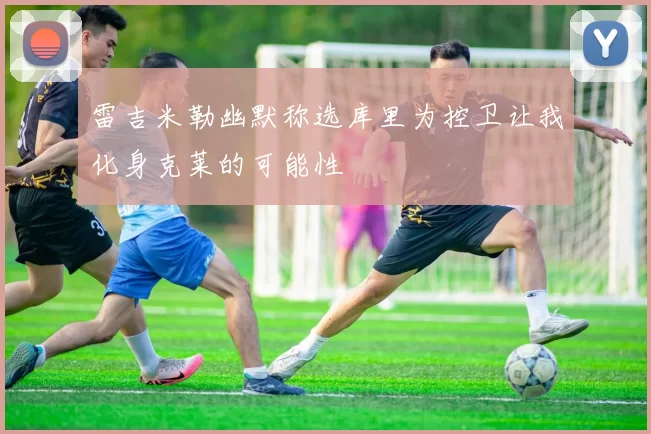 雷吉米勒幽默称选库里为控卫让我化身克莱的可能性